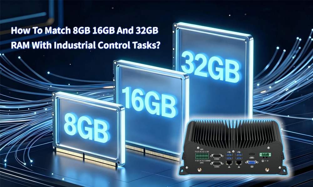 Ultimi blog aziendali su How To Match 8GB 16GB And 32GB RAM With Industrial Control Tasks? Comparison Of Industrial Application Scenarios Under 